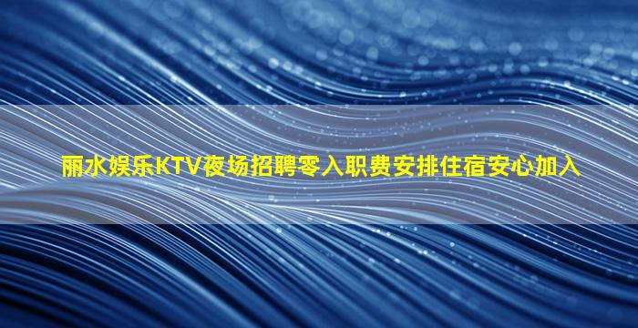 丽水娱乐KTV夜场招聘零入职费安排住宿安心加入