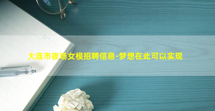 大连市夜场女模招聘信息-梦想在此可以实现